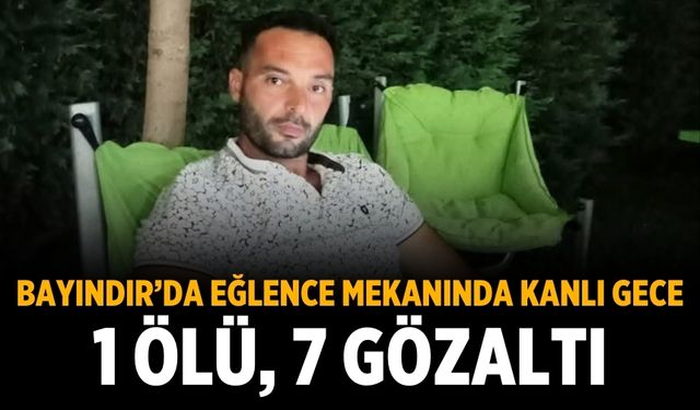 Bayındır’da Eğlence Mekanında Kanlı Gece 1 Ölü, 7 Gözaltı