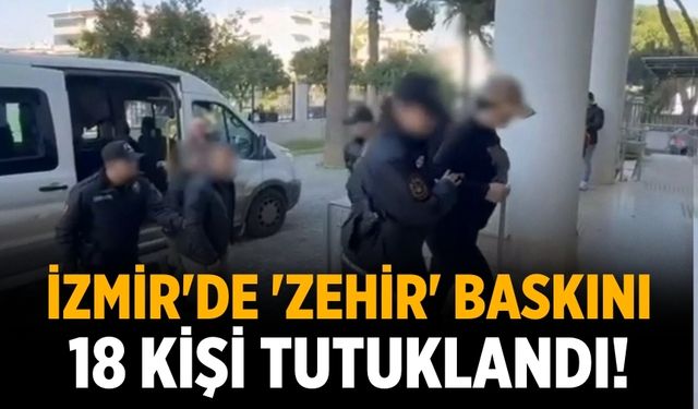 İzmir'de 'zehir' baskını 18 kişi tutuklandı!