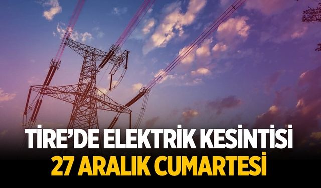 Tire’de Elektrik Kesintisi 27 Aralık Cumartesi