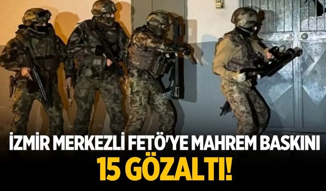 İzmir merkezli FETÖ'ye mahrem baskını 15 gözaltı!