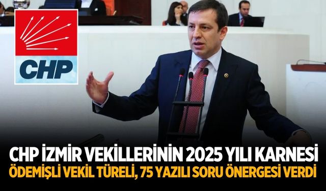 CHP İzmir vekillerinin 2025 yılı karnesi Ödemişli Vekil Türeli, 75 yazılı soru önergesi verdi