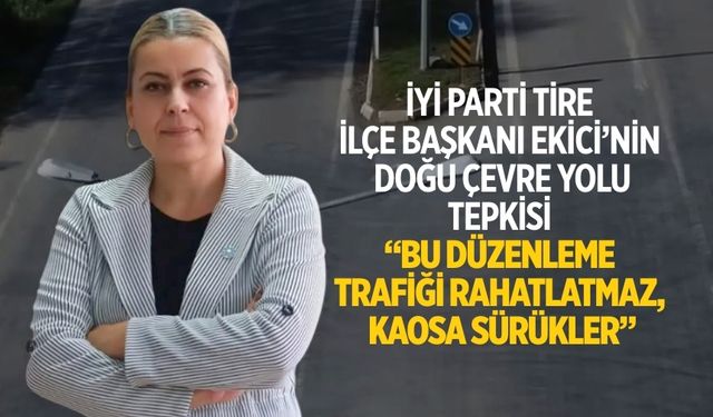 İYİ Parti Tire İlçe Başkanı Ekici’nin Doğu Çevre Yolu Tepkisi “Bu Düzenleme Trafiği Rahatlatmaz, Kaosa Sürükler”