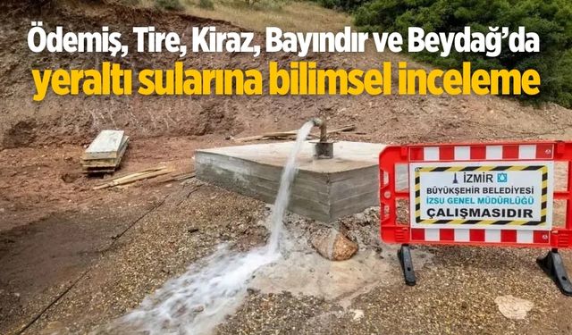 Ödemiş, Tire, Kiraz, Bayındır ve Beydağ’da yeraltı sularına bilimsel inceleme