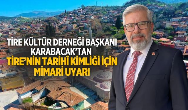Tire Kültür Derneği Başkanı Karabacak’tan Tire’nin Tarihî Kimliği İçin Mimari Uyarı