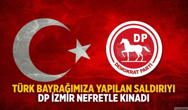 TÜRK BAYRAĞIMIZA YAPILAN SALDIRIYI DP İZMİR NEFRETLE KINADI