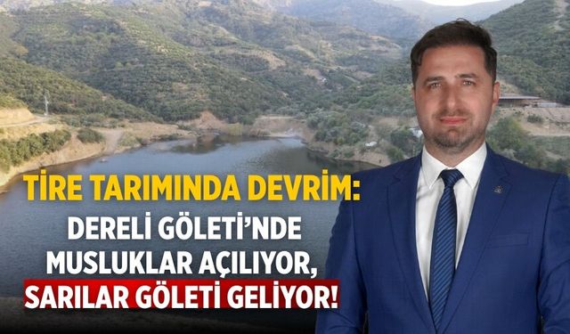 Tire Tarımında Devrim: Dereli Göleti’nde Musluklar Açılıyor, Sarılar Göleti Geliyor!