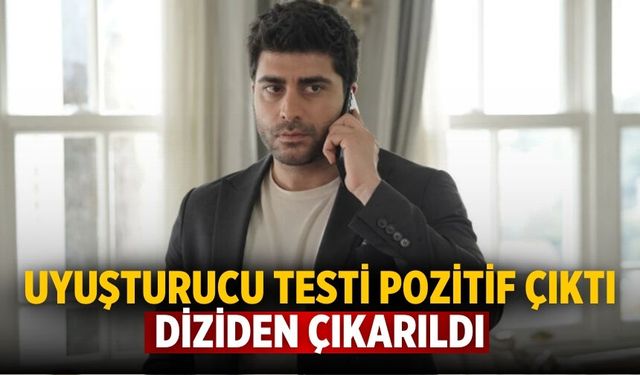 UYUŞTURUCU TESTİ POZİTİF ÇIKTI DİZİDEN ÇIKARILDI