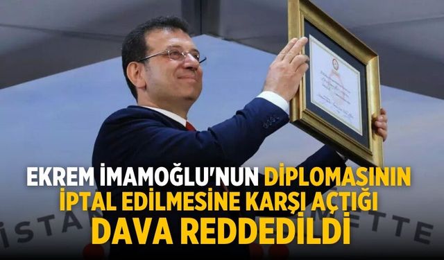 Ekrem İmamoğlu'nun diplomasının iptal edilmesine karşı açtığı dava reddedildi