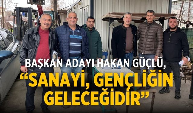 Başkan Adayı Hakan Güçlü, “Sanayi, Gençliğin Geleceğidir”