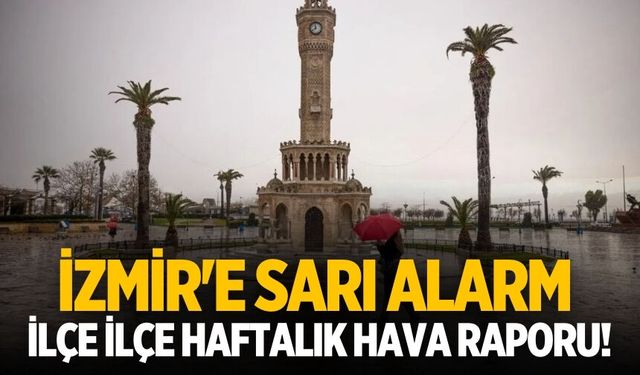 İzmir'e sarı alarm İlçe ilçe haftalık hava raporu!