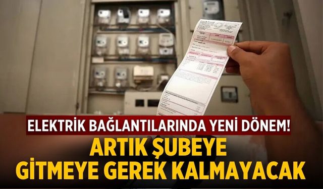 Elektrik bağlantılarında yeni dönem! Artık şubeye gitmeye gerek kalmayacak