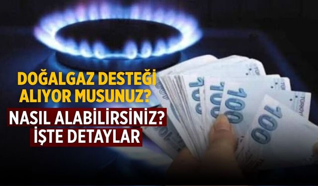 Doğalgaz desteği alıyor musunuz? Nasıl alabilirsiniz? İşte detaylar