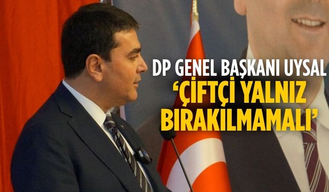 DP Genel Başkanı Uysal ‘Çiftçi Yalnız Bırakılmamalı’