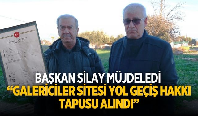BAŞKAN SİLAY MÜJDELEDİ “GALERİCİLER SİTESİ YOL GEÇİŞ HAKKI TAPUSU ALINDI”