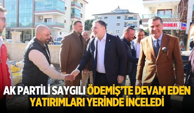 AK Partili Saygılı Ödemiş’te Devam Eden yatırımları Yerinde İnceledi