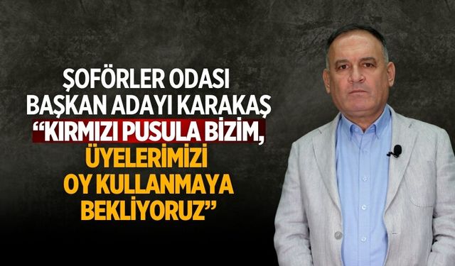 ŞOFÖRLER ODASI BAŞKAN ADAYI KARAKAŞ “KIRMIZI PUSULA BİZİM, Üyelerimizi OY KULLANMAYA BEKLİYORUZ”