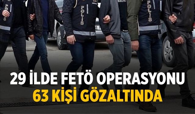 29 ilde FETÖ operasyonu 63 kişi gözaltında