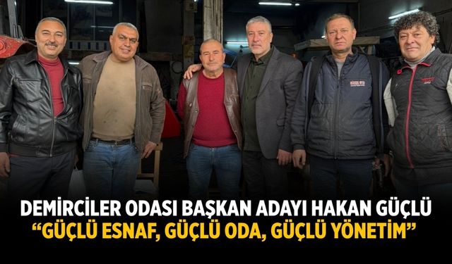 Demirciler odası başkan adayı Hakan Güçlü “Güçlü Esnaf, Güçlü Oda,  Güçlü Yönetim”