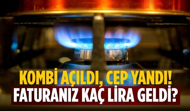 Kombi açıldı, cep yandı! Faturanız kaç lira geldi?