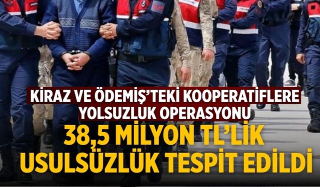 Kiraz ve Ödemiş’teki Kooperatiflere Yolsuzluk Operasyonu 38,5 Milyon TL’lik Usulsüzlük Tespit Edildi