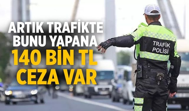 Artık trafikte bunu yapana 140 bin tl ceza var