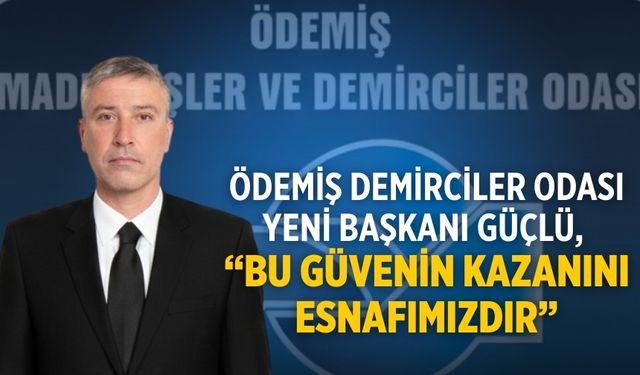 Ödemiş Demirciler Odası Yeni Başkanı Güçlü, “Bu güvenin kazanını esnafımızdır”