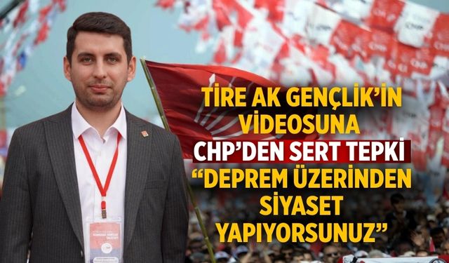Tire AK Gençlik’in Videosuna CHP’den Sert Tepki “Deprem Üzerinden Siyaset Yapıyorsunuz”
