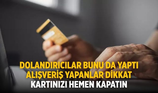 Dolandırıcılar bunu da yaptı Alışveriş yapanlar dikkat Kartınızı hemen kapatın