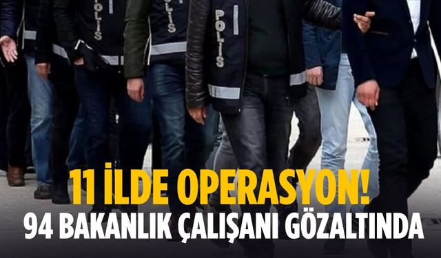 11 ilde operasyon! 94 bakanlık çalışanı gözaltında