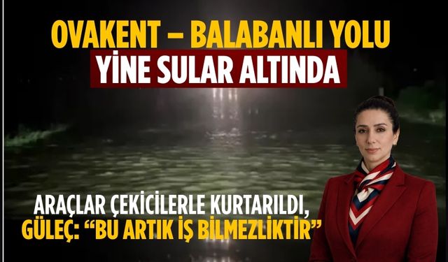 OVAKENT – BALABANLI YOLU YİNE SULAR ALTINDA  Araçlar çekicilerle kurtarıldı, GÜLEÇ: “Bu artık iş bilmezliktir”