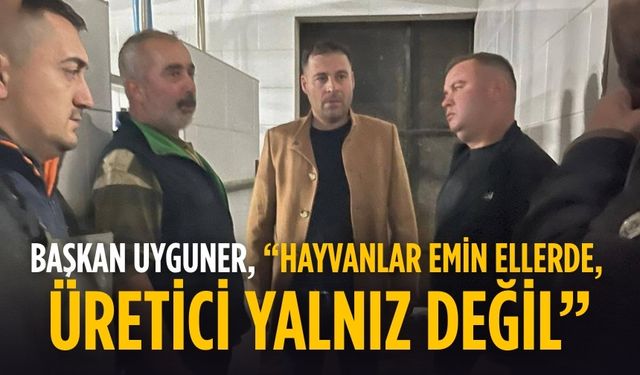 Başkan Uyguner, “Hayvanlar Emin Ellerde, Üretici Yalnız Değil”