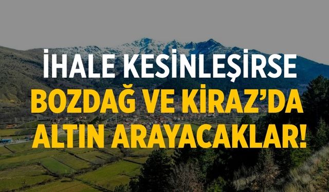 İhale kesinleşirse Bozdağ ve Kiraz’da altın arayacaklar!