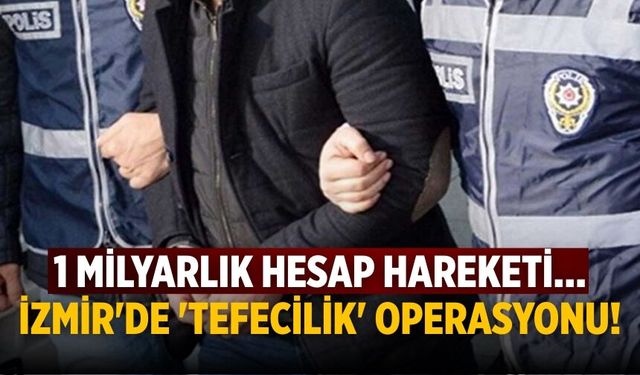 1 milyarlık hesap hareketi… İzmir'de 'tefecilik' operasyonu!