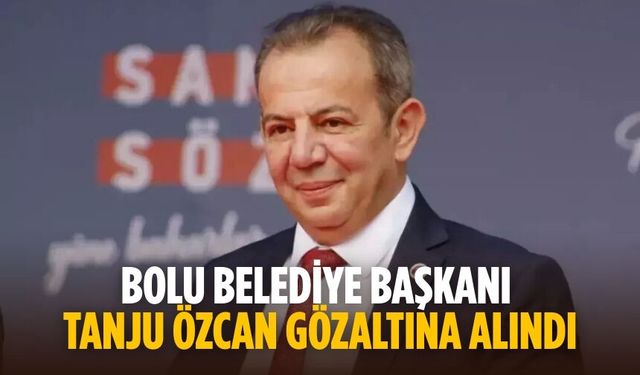 Bolu Belediye Başkanı Tanju Özcan gözaltına alındı