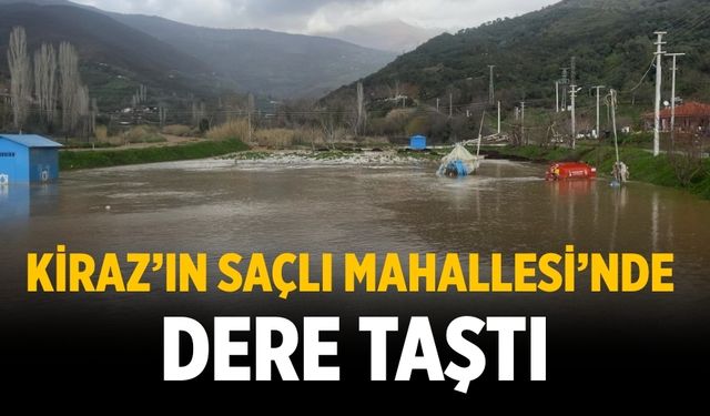 KİRAZ’IN SAÇLI MAHALLESİ’NDE DERE TAŞTI