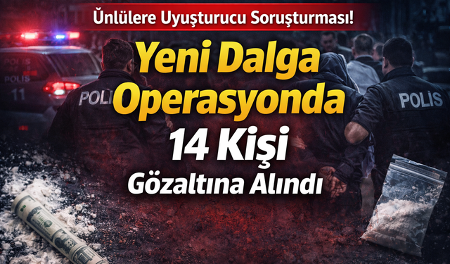 Ünlülere uyuşturucu soruşturması! Yeni dalga operasyonda 14 kişi gözaltına alındı