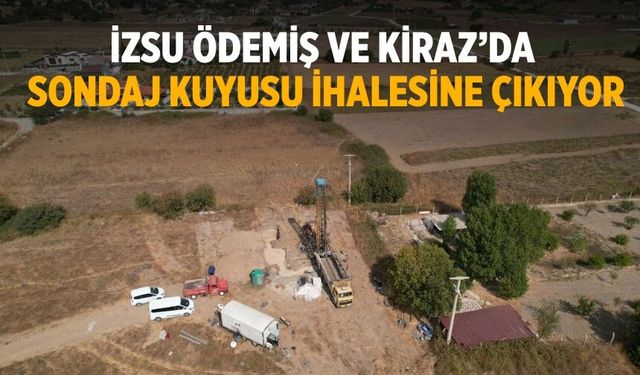 İZSU ÖDEMİŞ VE KİRAZ’DA SONDAJ KUYUSU İHALESİNE ÇIKIYOR