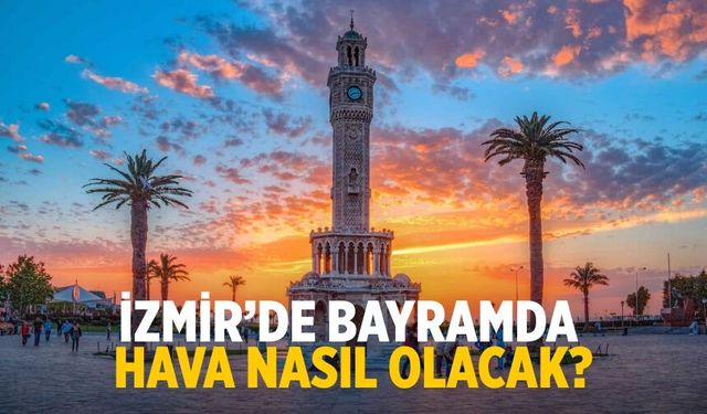İzmir’de bayramda hava nasıl olacak?