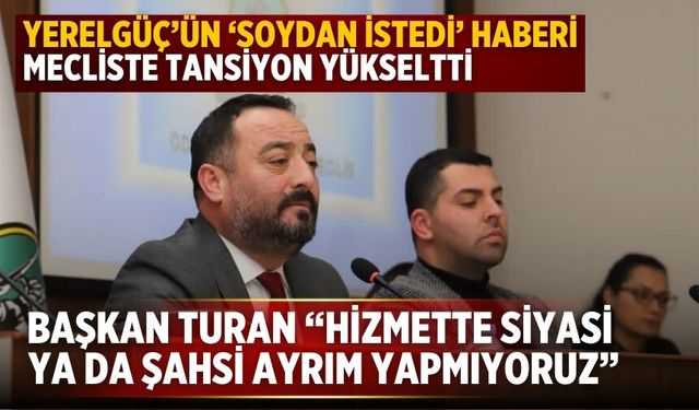 Yerelgüç’ün ‘Soydan istedi’ haberi mecliste tansiyon yükseltti