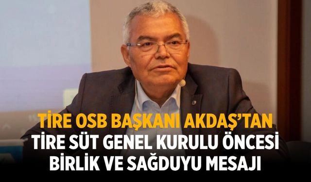 Tire OSB Başkanı Akdaş’tan Tire Süt Genel Kurulu Öncesi Birlik ve Sağduyu Mesajı