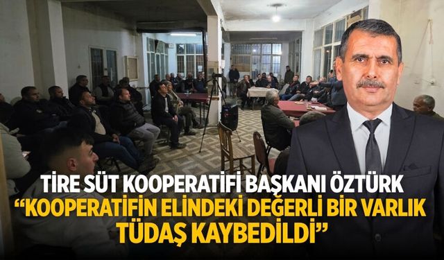 Tire Süt Kooperatifi Başkanı Öztürk “KOOPERATİFİN ELİNDEKİ DEĞERLİ BİR VARLIK TÜDAŞ KAYBEDİLDİ”