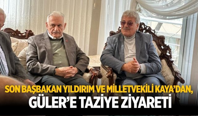 SON BAŞBAKAN YILDIRIM VE MİLLETVEKİLİ KAYA’DAN, GÜLER’E TAZİYE ZİYARETİ