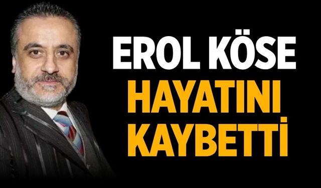 Erol Köse hayatını kaybetti