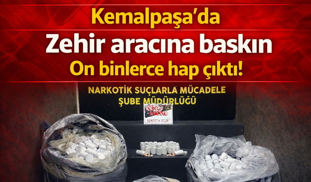 Kemalpaşa’da Zehir aracına baskın On binlerce hap çıktı!