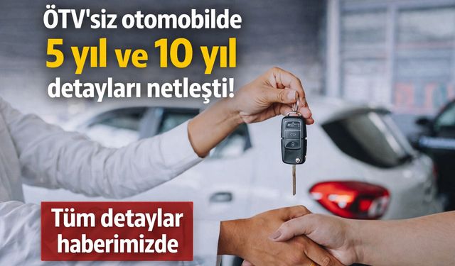 ÖTV’siz otomobilde 5 yıl ve 10 yıl detayları netleşti! Tüm detaylar haberimizde