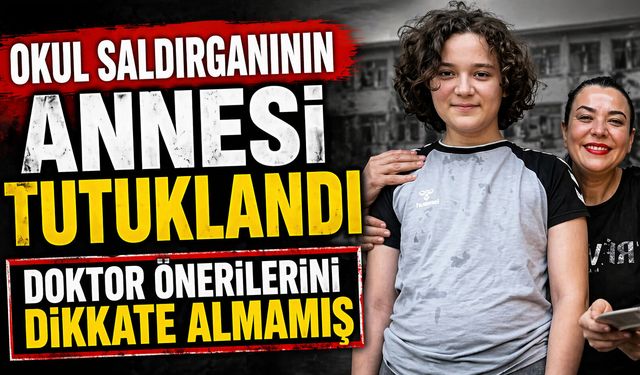 Okul saldırganının annesi tutuklandı DOKTOR ÖNERİLERİNİ DİKKATE ALMAMIŞ