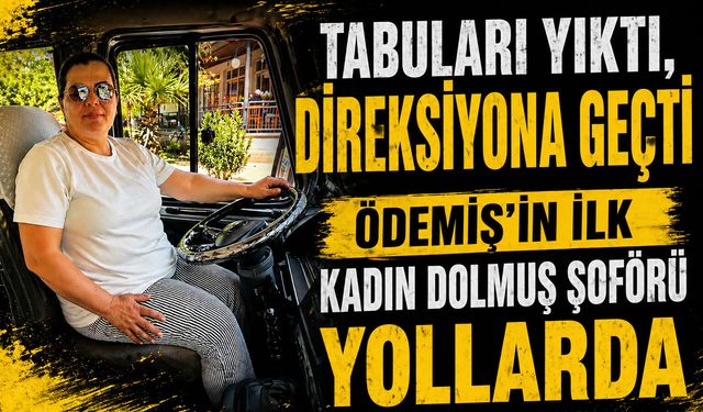 Tabuları Yıktı, Direksiyona Geçti ÖDEMİŞ’İN İLK KADIN DOLMUŞ ŞOFÖRÜ YOLLARDA