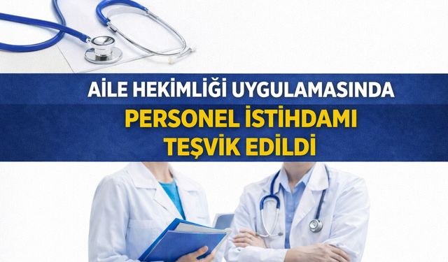AİLE HEKİMLİĞİ UYGULAMASINDA PERSONEL İSTİHDAMI TEŞVİK EDİLDİ