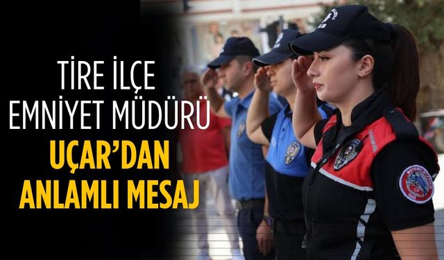TİRE İLÇE EMNİYET MÜDÜRÜ UÇAR’DAN ANLAMLI MESAJ
