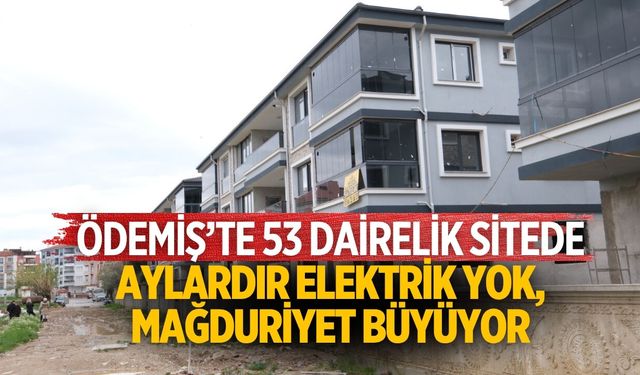 ÖDEMİŞ’TE 53 DAİRELİK SİTEDE AYLARDIR ELEKTRİK YOK, MAĞDURİYET BÜYÜYOR